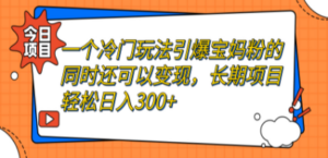 一个冷门玩法引爆宝妈粉的同时还可以变现，长期项目轻松日入300+-九源吧资源站