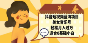 抖音短视频蓝海项目，美女音乐号，轻松月入过万 适合小白（教程+100G素材）-九源吧网赚