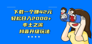 下载一个赚42元，轻松日入2000+，率土之滨，抖音升级玩法-九源吧网赚
