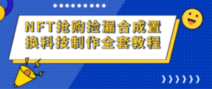 NFT抢购捡漏合成置换科技制作全套教程-九源吧网赚
