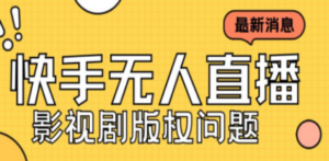 外面卖课3999元快手无人直播播剧教程，快手无人直播播剧版权问题-九源吧网赚