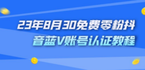 外面收费1980的23年8月30免费零粉抖音蓝V账号认证教程-九源吧网赚