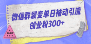 微信群裂变单日被动引流创业粉300+-九源吧网赚