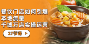 餐饮门店-如何引爆本地流量，千城万店实操运营（27节视频课）-九源吧网赚学院