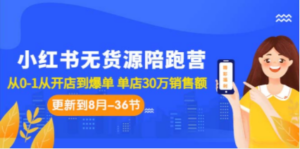 小红书无货源陪跑营：从0-1从开店到爆单 单店30万销售额（更至8月-36节课）-九源吧网赚