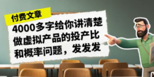 某付款文章《4000多字给你讲清楚做虚拟产品的投产比和概率问题，发发发》-九源吧资源站