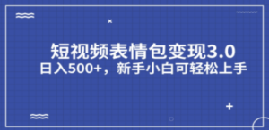 短视频表情包变现项目3.0，日入500+，新手小白轻松上手（教程+资料）-九源吧网赚