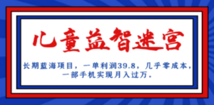 长期蓝海项目 儿童益智迷宫 一单利润39.8 几乎零成本 一部手机实现月入过万-九源吧网赚