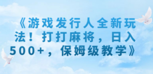 《游戏发行人全新玩法！打打麻将，日入500+，保姆级教学》-九源吧网赚
