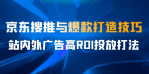 某收费培训56期7月课，京东搜推与爆款打造技巧，站内外广告高ROI投放打法-九源吧网赚