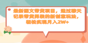 最新图文带货项目，通过聊天记录带货男装的新创意玩法，轻松实现月入2W+-九源吧网赚