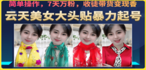 美女大头贴暴力起号教学，简单操作，7天万粉，收徒带货变现香-九源吧网赚学院