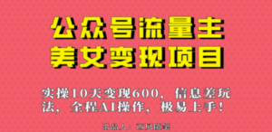 公众号流量主美女变现项目，实操10天变现600+，一个小副业利用AI无脑搬-九源吧网赚