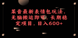 某音最新表情包玩法，无脑搬运即可，长期稳定项目，日入600+-九源吧网赚学院