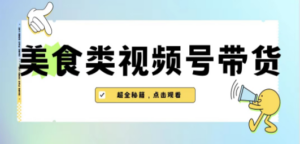 美食类视频号带货【内含去重方法】-九源吧网赚