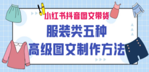 小红书抖音图文带货服装类五种高级图文制作方法-九源吧网赚学院