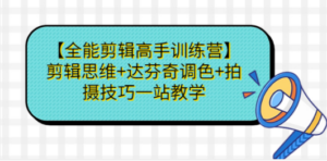 【全能剪辑高手训练营】剪辑思维+达芬奇调色+拍摄技巧一站教学-九源吧网赚学院