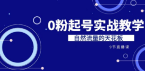 某收费培训7-8月课程：0粉起号实战教学，自然流量的天花板（9节）-九源吧资源站