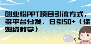 创业粉PPT项目引流方式，多平台分发，日引50+（保姆级教学）-九源吧网赚学院