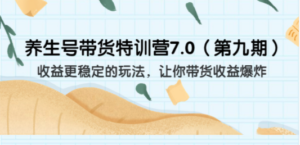 养生号带货特训营7.0（第九期）收益更稳定的玩法 让你带货收益爆炸（11节）-九源吧网赚学院