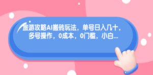 旅游攻略AI搬砖玩法，单号日入几十，可多号操作，0成本，0门槛，小白-九源吧网赚