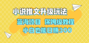 利用AI作图撸小说推文 升级玩法 蓝海项目 保姆级教程 小白也能日赚300-九源吧网赚