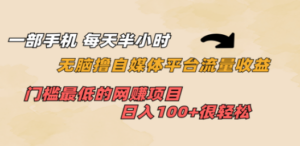 一部手机 每天半小时 无脑撸自媒体平台流量收益 门槛最低 日入100+-九源吧网赚