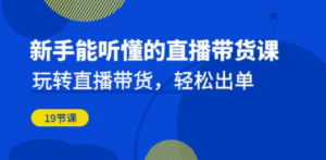 新手能听懂的直播带货课：玩转直播带货，轻松出单（19节课）-九源吧
