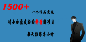 一个作品变现1500+的抖音好项目，每天操作半小时，日入300+-九源吧网赚