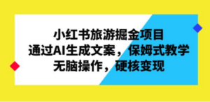 小红书旅游掘金项目，通过AI生成文案，保姆式教学，无脑操作，硬核变现-九源吧网赚学院