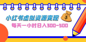 0成本副业项目，每天一小时日入300-500，小红书虚拟资源变现（教程+素材）-九源吧网赚