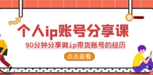 2023个人ip账号分享课，90分钟分享做ip带货账号的经历-九源吧网赚学院