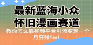 最新蓝海小众怀旧漫画赛道 高转化一单29.9 靠视频平台引流变现一个月狂赚5w-九源吧网赚