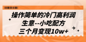 操作简单的冷门高利润生意–小吃配方，三个月变现10w+（教程+配方资料）-九源吧网赚
