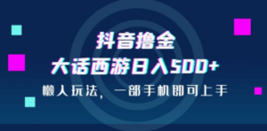 抖音撸金，大话西游日入500+，懒人玩法，一部手机即可上手-九源吧网赚学院