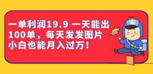 一单利润19.9 一天能出100单，每天发发图片 小白也能月入过万（教程+资料）-九源吧
