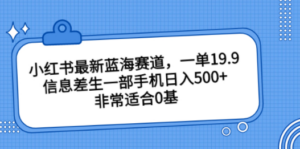 小红书最新蓝海赛道，一单19.9，信息差生一部手机日入500+，非常适合0基-九源吧网赚