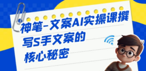 神笔-文案AI实战课，撰写S手文案的核心秘密-九源吧网赚学院
