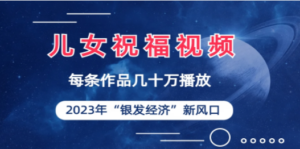儿女祝福视频彻底爆火，一条作品几十万播放，2023年一定要抓住的新风口-九源吧网赚
