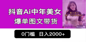 抖音Ai中年美女爆单图文带货，最新玩法，0门槛发图文，日入2000+销量爆炸-九源吧网赚