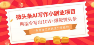 微头条AI写作小副业项目，用指令写出10W+爆款微头条，一条龙傻瓜式玩法…-九源吧资源站