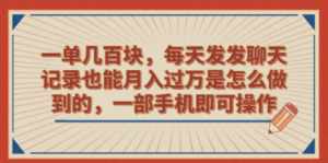 一单几百块，每天发发聊天记录也能月入过万是怎么做到的，一部手机即可操作-九源吧网赚