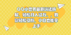 QQ小世界最新玩法拆解，轻松月入过万。教你轻松引粉，小白也能拿上手-九源吧网赚