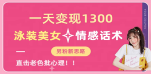 一天变现1300，泳装美女+情感话术，直击老色批心灵，提供素材，无脑矩…-九源吧网赚