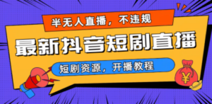 最新抖音短剧半无人直播，不违规日入500+-九源吧资源站