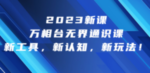 2023新课·万相台·无界通识课，新工具，新认知，新玩法！-九源吧网赚