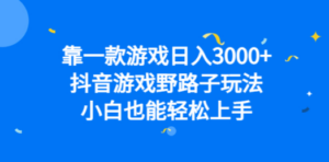 靠一款游戏日入3000+，抖音游戏野路子玩法，小白也能轻松上手-九源吧网赚