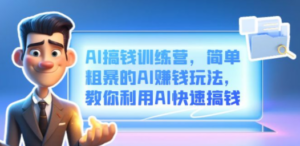 AI搞钱训练营，简单粗暴的AI赚钱玩法，教你利用AI快速搞钱-九源吧网赚