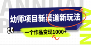 幼师项目新渠道新玩法，一个作品变现1000+，一部手机实现月入过万-九源吧资源站