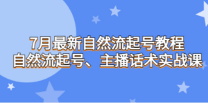 7月最新自然流起号教程，自然流起号、主播话术实战课-九源吧网赚学院